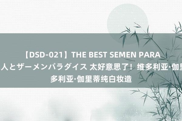 【DSD-021】THE BEST SEMEN PARADISE 美女12人とザーメンパラダイス 太好意思了！维多利亚·伽里蒂纯白妆造