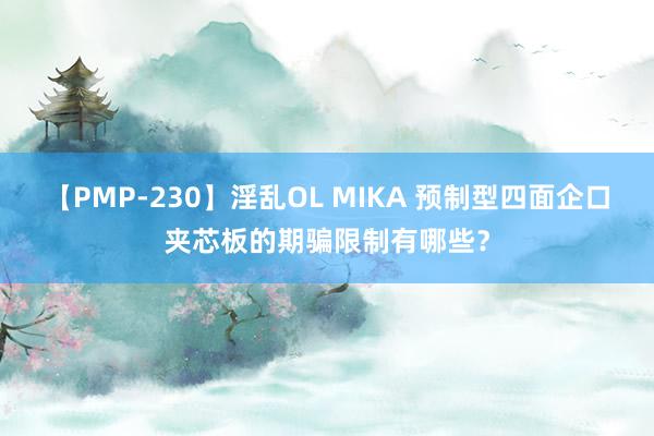 【PMP-230】淫乱OL MIKA 预制型四面企口夹芯板的期骗限制有哪些？