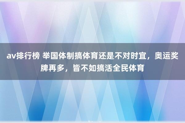 av排行榜 举国体制搞体育还是不对时宜，奥运奖牌再多，皆不如搞活全民体育