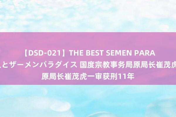 【DSD-021】THE BEST SEMEN PARADISE 美女12人とザーメンパラダイス 国度宗教事务局原局长崔茂虎一审获刑11年