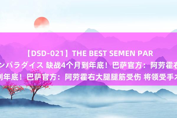 【DSD-021】THE BEST SEMEN PARADISE 美女12人とザーメンパラダイス 缺战4个月到年底！巴萨官方：阿劳霍右大腿腿筋受伤 将领受手术