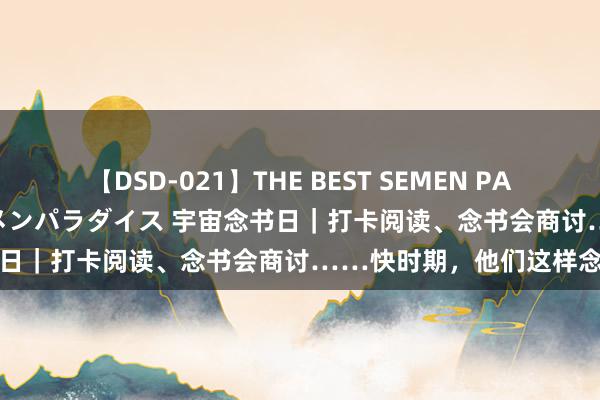 【DSD-021】THE BEST SEMEN PARADISE 美女12人とザーメンパラダイス 宇宙念书日｜打卡阅读、念书会商讨……快时期，他们这样念书