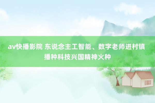 av快播影院 东说念主工智能、数字老师进村镇 播种科技兴国精神火种