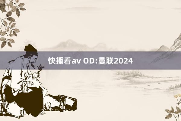 快播看av OD:曼联2024