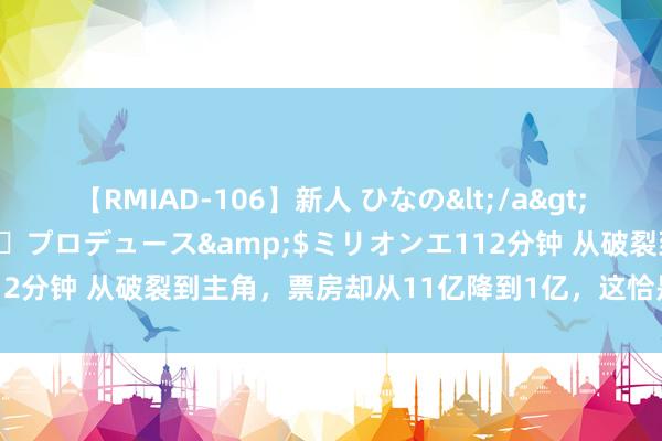 【RMIAD-106】新人 ひなの</a>2008-06-04ケイ・エム・プロデュース&$ミリオンエ112分钟 从破裂到主角，票房却从11亿降到1亿，这恰是影视圈的雕悍