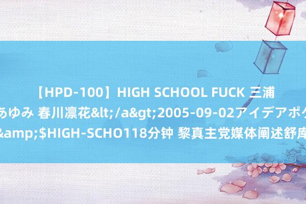 【HPD-100】HIGH SCHOOL FUCK 三浦萌 朝比奈ハル 葉月あゆみ 春川凛花</a>2005-09-02アイデアポケット&$HIGH-SCHO118分钟 黎真主党媒体阐述舒库尔在以军紧迫贝鲁特南郊时丧生