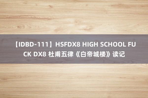 【IDBD-111】HSFDX8 HIGH SCHOOL FUCK DX8 杜甫五律《白帝城楼》读记