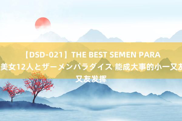 【DSD-021】THE BEST SEMEN PARADISE 美女12人とザーメンパラダイス 能成大事的小一又友发挥