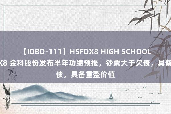 【IDBD-111】HSFDX8 HIGH SCHOOL FUCK DX8 金科股份发布半年功绩预报，钞票大于欠债，具备重整价值