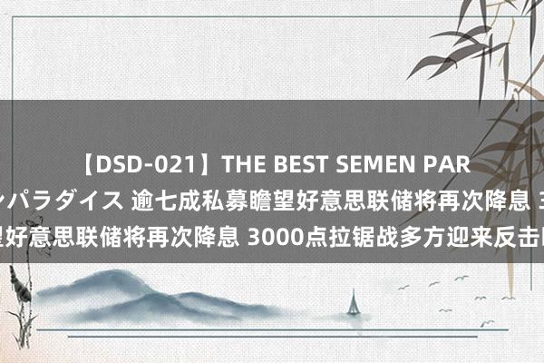 【DSD-021】THE BEST SEMEN PARADISE 美女12人とザーメンパラダイス 逾七成私募瞻望好意思联储将再次降息 3000点拉锯战多方迎来反击时机