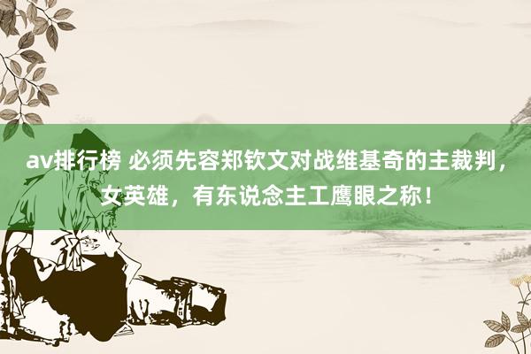 av排行榜 必须先容郑钦文对战维基奇的主裁判，女英雄，有东说念主工鹰眼之称！