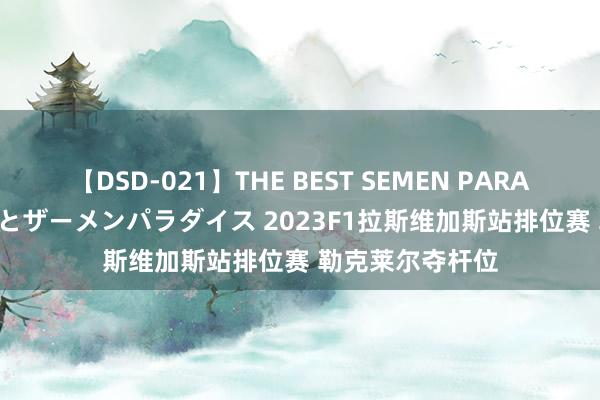 【DSD-021】THE BEST SEMEN PARADISE 美女12人とザーメンパラダイス 2023F1拉斯维加斯站排位赛 勒克莱尔夺杆位