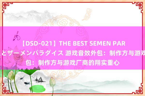 【DSD-021】THE BEST SEMEN PARADISE 美女12人とザーメンパラダイス 游戏音效外包：制作方与游戏厂商的翔实重心