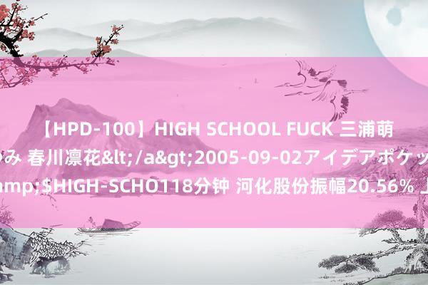 【HPD-100】HIGH SCHOOL FUCK 三浦萌 朝比奈ハル 葉月あゆみ 春川凛花</a>2005-09-02アイデアポケット&$HIGH-SCHO118分钟 河化股份振幅20.56% 上榜营业部计较净买入4.42万元