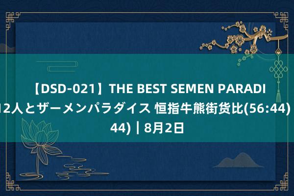 【DSD-021】THE BEST SEMEN PARADISE 美女12人とザーメンパラダイス 恒指牛熊街货比(56:44)︱8月2日