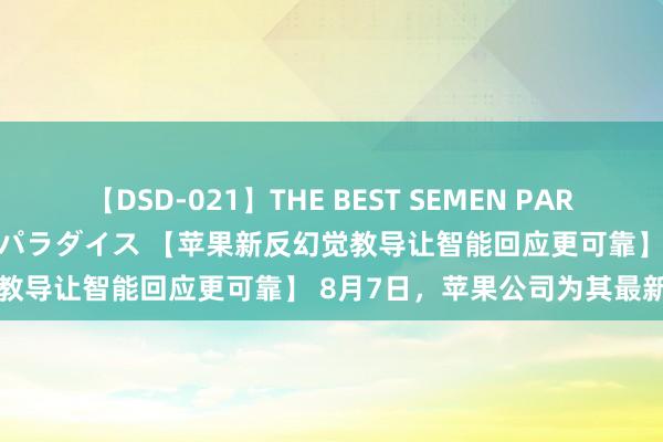 【DSD-021】THE BEST SEMEN PARADISE 美女12人とザーメンパラダイス 【苹果新反幻觉教导让智能回应更可靠】 8月7日，苹果公司为其最新的m