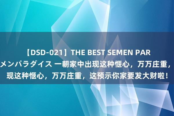 【DSD-021】THE BEST SEMEN PARADISE 美女12人とザーメンパラダイス 一朝家中出现这种惬心，万万庄重，这预示你家要发大财啦！