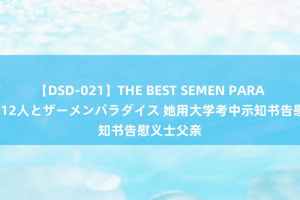 【DSD-021】THE BEST SEMEN PARADISE 美女12人とザーメンパラダイス 她用大学考中示知书告慰义士父亲