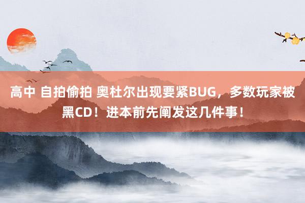 高中 自拍偷拍 奥杜尔出现要紧BUG，多数玩家被黑CD！进本前先阐发这几件事！