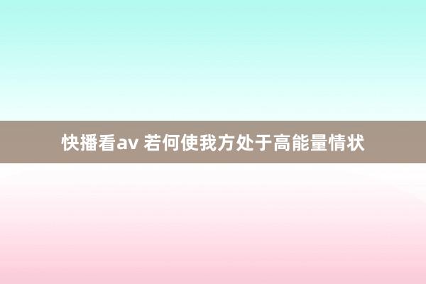 快播看av 若何使我方处于高能量情状