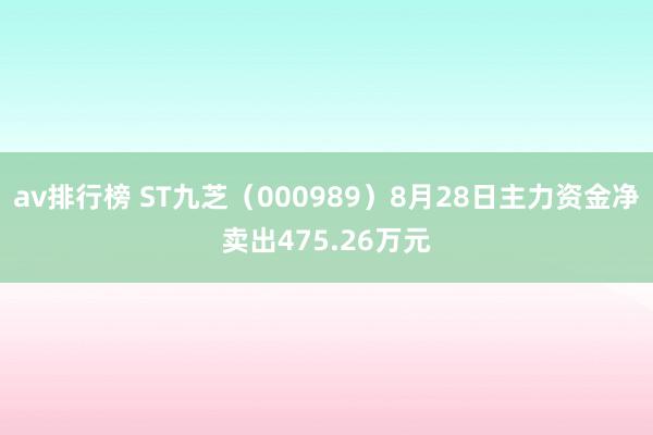 av排行榜 ST九芝（000989）8月28日主力资金净卖出475.26万元