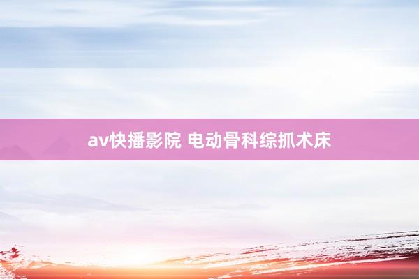 av快播影院 电动骨科综抓术床