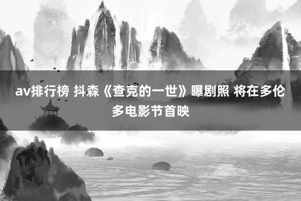 av排行榜 抖森《查克的一世》曝剧照 将在多伦多电影节首映