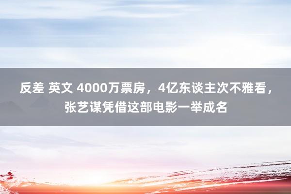 反差 英文 4000万票房，4亿东谈主次不雅看，张艺谋凭借这部电影一举成名