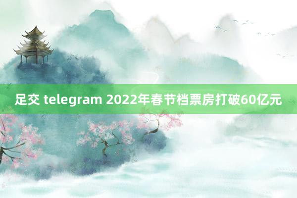 足交 telegram 2022年春节档票房打破60亿元