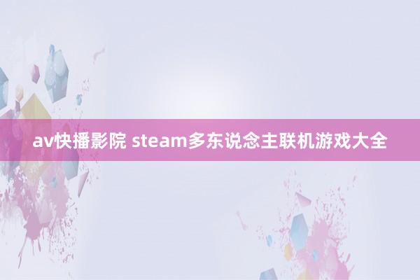 av快播影院 steam多东说念主联机游戏大全