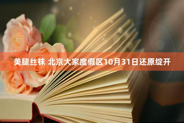 美腿丝袜 北京大家度假区10月31日还原绽开