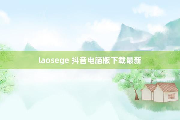 laosege 抖音电脑版下载最新