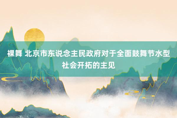 裸舞 北京市东说念主民政府对于全面鼓舞节水型社会开拓的主见